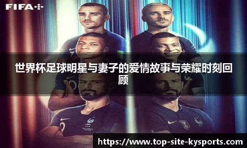 世界杯足球明星与妻子的爱情故事与荣耀时刻回顾