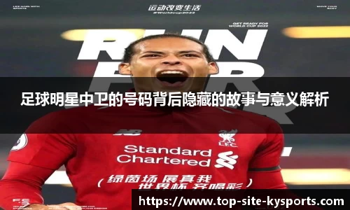 足球明星中卫的号码背后隐藏的故事与意义解析