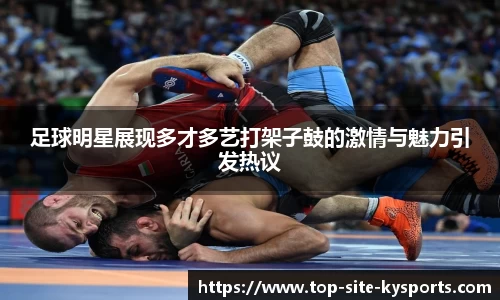 足球明星展现多才多艺打架子鼓的激情与魅力引发热议